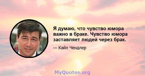 Я думаю, что чувство юмора важно в браке. Чувство юмора заставляет людей через брак.