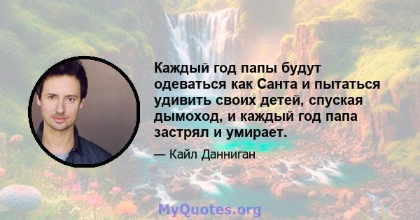 Каждый год папы будут одеваться как Санта и пытаться удивить своих детей, спуская дымоход, и каждый год папа застрял и умирает.