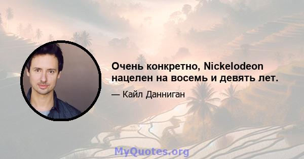 Очень конкретно, Nickelodeon нацелен на восемь и девять лет.