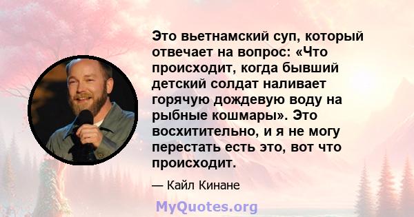 Это вьетнамский суп, который отвечает на вопрос: «Что происходит, когда бывший детский солдат наливает горячую дождевую воду на рыбные кошмары». Это восхитительно, и я не могу перестать есть это, вот что происходит.