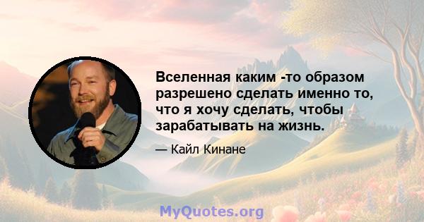 Вселенная каким -то образом разрешено сделать именно то, что я хочу сделать, чтобы зарабатывать на жизнь.