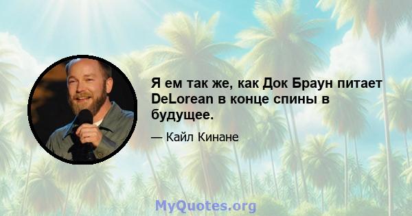 Я ем так же, как Док Браун питает DeLorean в конце спины в будущее.