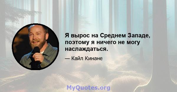 Я вырос на Среднем Западе, поэтому я ничего не могу наслаждаться.