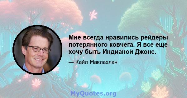 Мне всегда нравились рейдеры потерянного ковчега. Я все еще хочу быть Индианой Джонс.