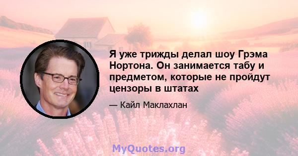 Я уже трижды делал шоу Грэма Нортона. Он занимается табу и предметом, которые не пройдут цензоры в штатах