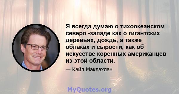 Я всегда думаю о тихоокеанском северо -западе как о гигантских деревьях, дождь, а также облаках и сырости, как об искусстве коренных американцев из этой области.