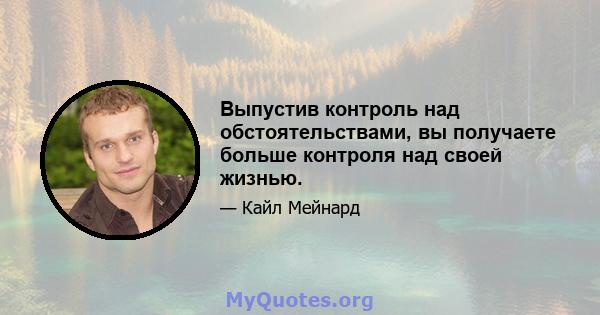 Выпустив контроль над обстоятельствами, вы получаете больше контроля над своей жизнью.