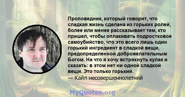 Проповедник, который говорит, что сладкая жизнь сделана из горьких ролей, более или менее рассказывает тем, кто пришел, чтобы оплакивать подростковое самоубийство, что это всего лишь один горький ингредиент в сладкой