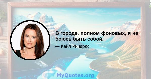 В городе, полном фоновых, я не боюсь быть собой.