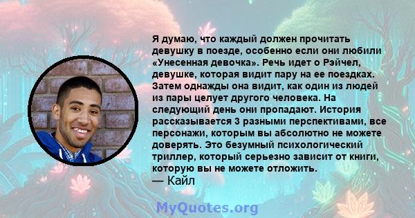 Я думаю, что каждый должен прочитать девушку в поезде, особенно если они любили «Унесенная девочка». Речь идет о Рэйчел, девушке, которая видит пару на ее поездках. Затем однажды она видит, как один из людей из пары