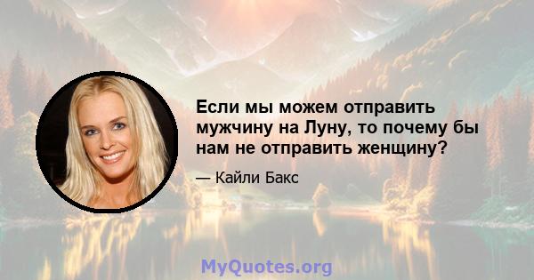 Если мы можем отправить мужчину на Луну, то почему бы нам не отправить женщину?