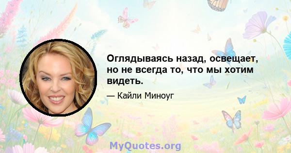 Оглядываясь назад, освещает, но не всегда то, что мы хотим видеть.