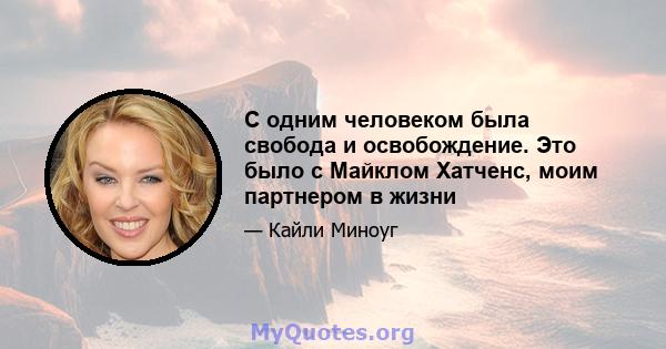 С одним человеком была свобода и освобождение. Это было с Майклом Хатченс, моим партнером в жизни