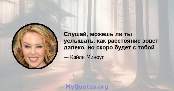 Слушай, можешь ли ты услышать, как расстояние зовет далеко, но скоро будет с тобой