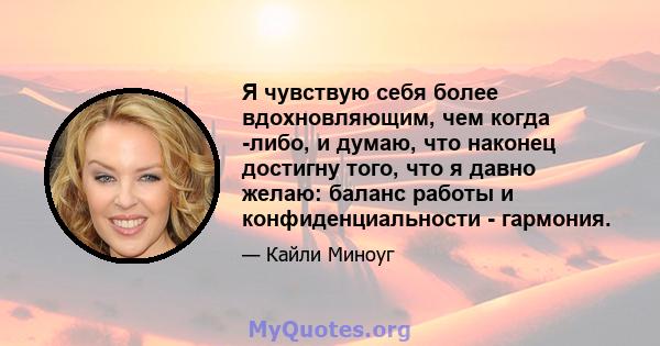 Я чувствую себя более вдохновляющим, чем когда -либо, и думаю, что наконец достигну того, что я давно желаю: баланс работы и конфиденциальности - гармония.