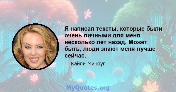 Я написал тексты, которые были очень личными для меня несколько лет назад. Может быть, люди знают меня лучше сейчас.