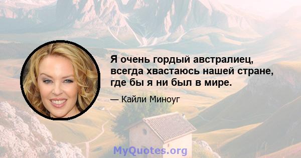 Я очень гордый австралиец, всегда хвастаюсь нашей стране, где бы я ни был в мире.