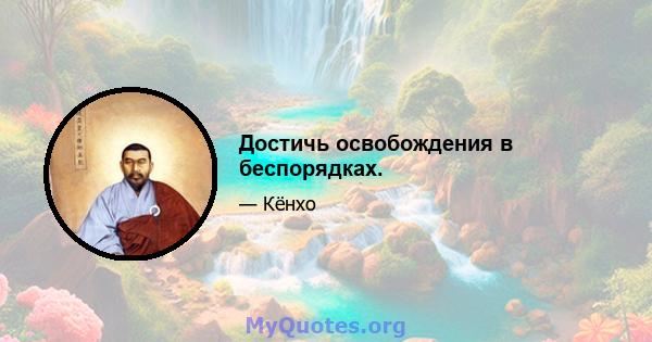 Достичь освобождения в беспорядках.