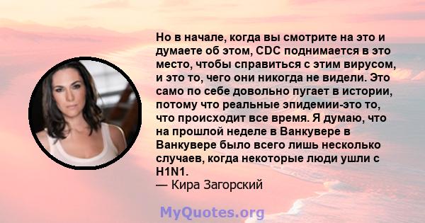 Но в начале, когда вы смотрите на это и думаете об этом, CDC поднимается в это место, чтобы справиться с этим вирусом, и это то, чего они никогда не видели. Это само по себе довольно пугает в истории, потому что