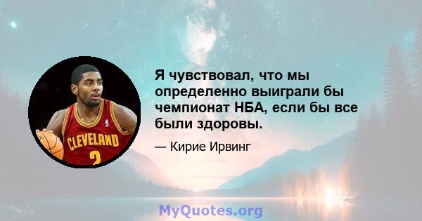 Я чувствовал, что мы определенно выиграли бы чемпионат НБА, если бы все были здоровы.