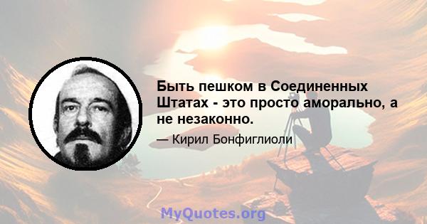 Быть пешком в Соединенных Штатах - это просто аморально, а не незаконно.