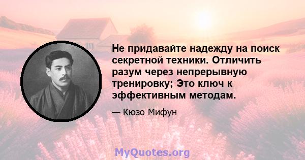 Не придавайте надежду на поиск секретной техники. Отличить разум через непрерывную тренировку; Это ключ к эффективным методам.