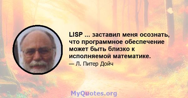 LISP ... заставил меня осознать, что программное обеспечение может быть близко к исполняемой математике.