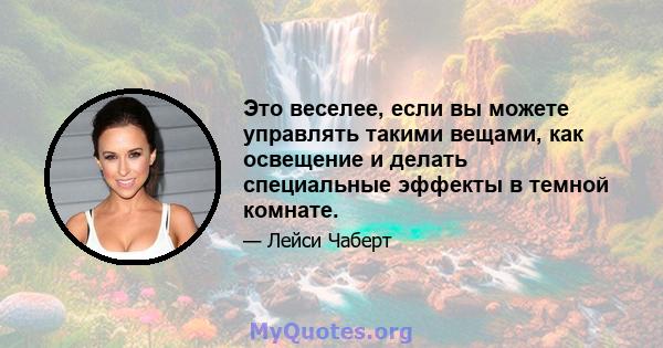 Это веселее, если вы можете управлять такими вещами, как освещение и делать специальные эффекты в темной комнате.