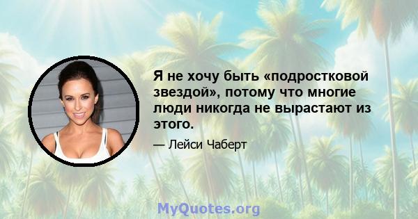 Я не хочу быть «подростковой звездой», потому что многие люди никогда не вырастают из этого.