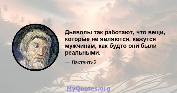 Дьяволы так работают, что вещи, которые не являются, кажутся мужчинам, как будто они были реальными.