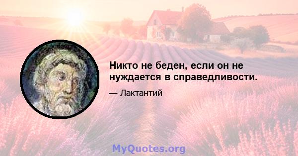 Никто не беден, если он не нуждается в справедливости.