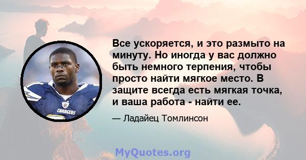 Все ускоряется, и это размыто на минуту. Но иногда у вас должно быть немного терпения, чтобы просто найти мягкое место. В защите всегда есть мягкая точка, и ваша работа - найти ее.