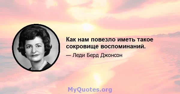 Как нам повезло иметь такое сокровище воспоминаний.