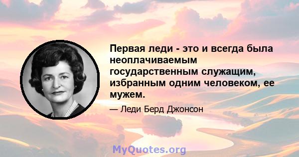 Первая леди - это и всегда была неоплачиваемым государственным служащим, избранным одним человеком, ее мужем.