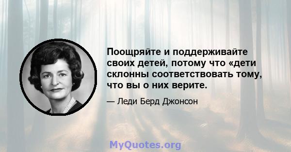 Поощряйте и поддерживайте своих детей, потому что «дети склонны соответствовать тому, что вы о них верите.