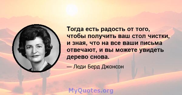 Тогда есть радость от того, чтобы получить ваш стол чистки, и зная, что на все ваши письма отвечают, и вы можете увидеть дерево снова.