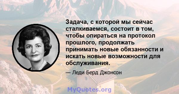 Задача, с которой мы сейчас сталкиваемся, состоит в том, чтобы опираться на протокол прошлого, продолжать принимать новые обязанности и искать новые возможности для обслуживания.