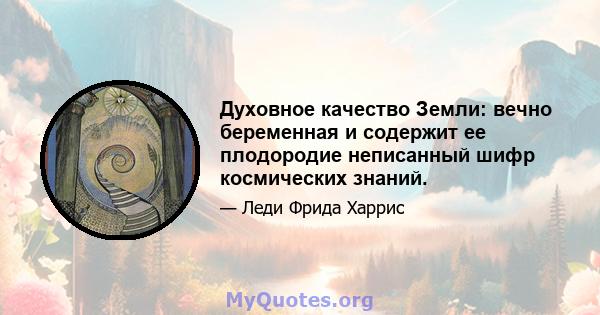 Духовное качество Земли: вечно беременная и содержит ее плодородие неписанный шифр космических знаний.