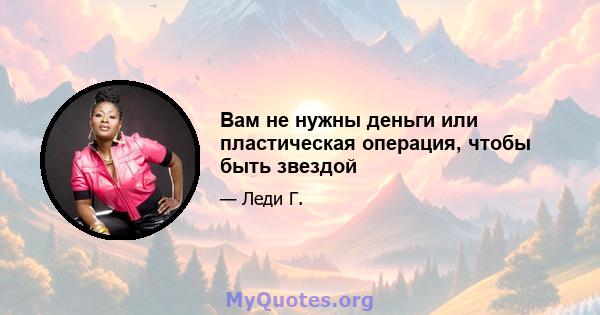 Вам не нужны деньги или пластическая операция, чтобы быть звездой