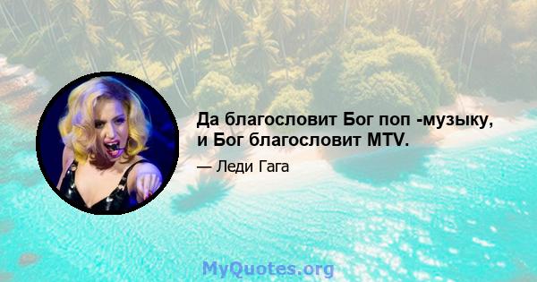 Да благословит Бог поп -музыку, и Бог благословит MTV.