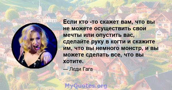 Если кто -то скажет вам, что вы не можете осуществить свои мечты или опустить вас, сделайте руку в когти и скажите им, что вы немного монстр, и вы можете сделать все, что вы хотите.