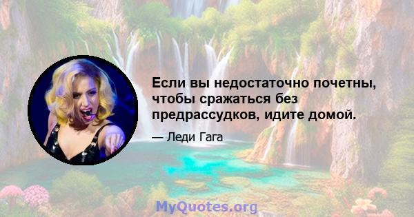 Если вы недостаточно почетны, чтобы сражаться без предрассудков, идите домой.