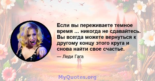 Если вы переживаете темное время ... никогда не сдавайтесь. Вы всегда можете вернуться к другому концу этого круга и снова найти свое счастье.