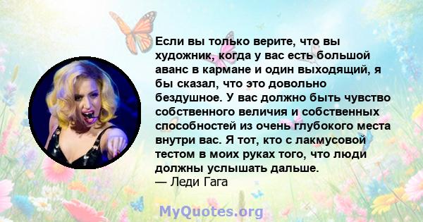 Если вы только верите, что вы художник, когда у вас есть большой аванс в кармане и один выходящий, я бы сказал, что это довольно бездушное. У вас должно быть чувство собственного величия и собственных способностей из