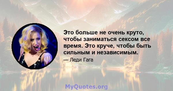 Это больше не очень круто, чтобы заниматься сексом все время. Это круче, чтобы быть сильным и независимым.