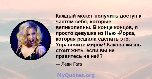 Каждый может получить доступ к частям себя, которые великолепны. В конце концов, я просто девушка из Нью -Йорка, которая решила сделать это. Управляйте миром! Какова жизнь стоит жить, если вы не правитесь на ней?