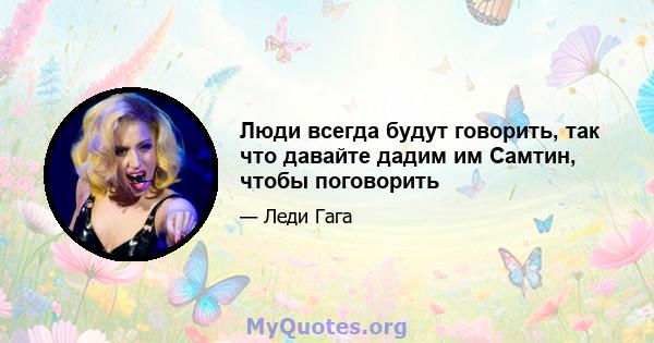 Люди всегда будут говорить, так что давайте дадим им Самтин, чтобы поговорить