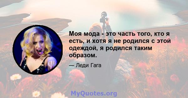 Моя мода - это часть того, кто я есть, и хотя я не родился с этой одеждой, я родился таким образом.