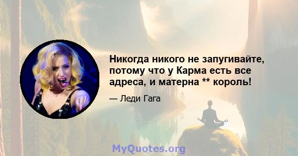 Никогда никого не запугивайте, потому что у Карма есть все адреса, и матерна ** король!