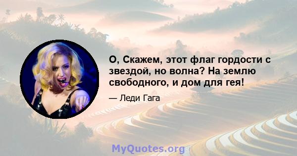 O, Скажем, этот флаг гордости с звездой, но волна? На землю свободного, и дом для гея!